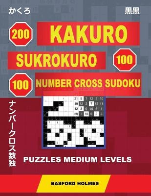 200 Kakuro - SuKroKuro 100 - 100 Number Cross Sudoku. Puzzles medium levels.: Holmes presents puzzles of average difficulty. Continue your journey to by Holmes, Basford