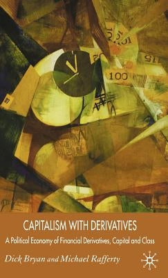 Capitalism with Derivatives: A Political Economy of Financial Derivatives, Capital and Class by Bryan, D.