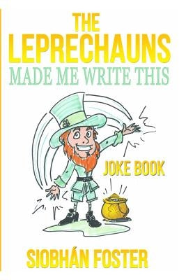 The Leprechauns Made Me Write This: Irish Jokes to Put a Smile Back on Your Face by Foster, Siobhan