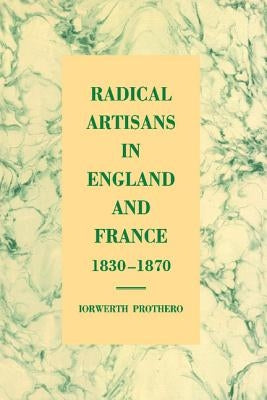 Radical Artisans in England and France, 1830 1870 by Prothero, Iorwerth