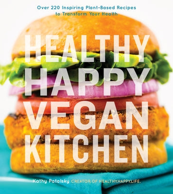 Healthy Happy Vegan Kitchen: Over 220 Inspiring Plant-Based Recipes to Transform Your Health by Patalsky, Kathy