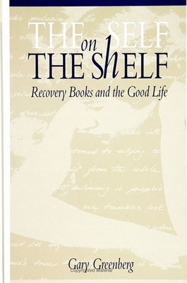 The Self on the Shelf: Recovery Books and the Good Life by Greenberg, Gary