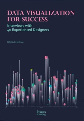 Data Visualization for Success: Interviews with 40 Experienced Designers by Braun, Steven