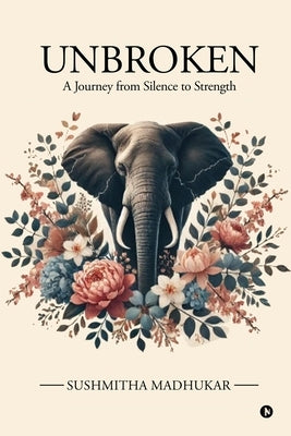 Unbroken: A Journey from Silence to Strength by Sushmitha Madhukar