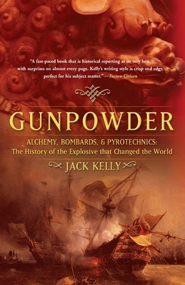 Gunpowder: Alchemy, Bombards, and Pyrotechnics: The History of the Explosive That Changed the World by Kelly, Jack