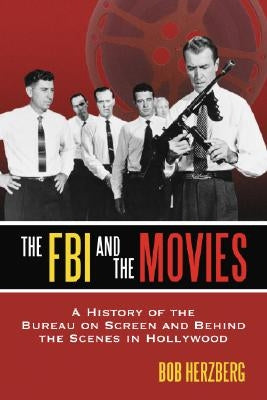 The FBI and the Movies: A History of the Bureau on Screen and Behind the Scenes in Hollywood by Herzberg, Bob
