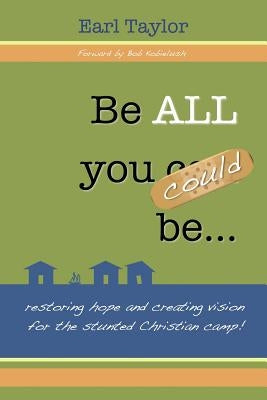 Be All You Could Be: ...restoring hope and creating vision for the stunted Christian camp by Taylor, Earl D.
