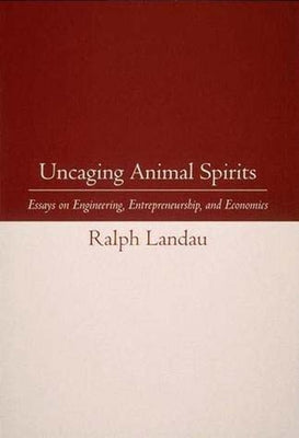 Uncaging Animal Spirits: Essays on Engineering, Entrepreneurship, and Economics by Landau, Ralph