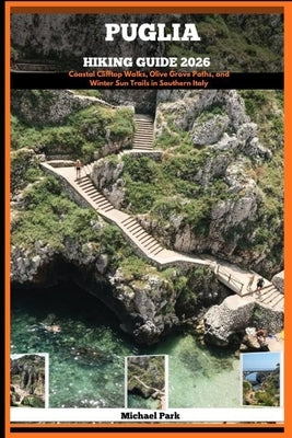 Puglia Hiking Guide 2026: Coastal Clifftop Walks, Olive Grove Paths, and Winter Sun Trails in Southern Italy by Park, Michael