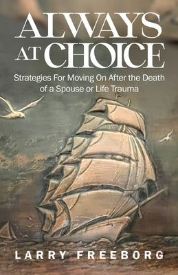 Always At Choice: Strategies For Moving On After the Death of a Spouse or Life Trauma by Freeborg, Larry