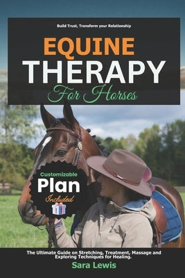 Equine Therapy for Horses: The Ultimate Guide on Stretching, Treatment, Massage and Exploring Techniques for Healing. by Lewis, Sara