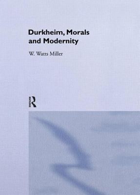 Durkheim, Morals And Modernity by Watts Miller, Willie