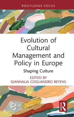 Evolution of Cultural Management and Policy in Europe: Shaping Culture by Cogliandro Beyens, Giannalia