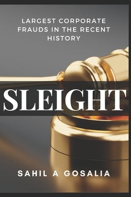 Sleight: Largest Corporate Frauds in the Recent History by Gosalia, Sahil A.
