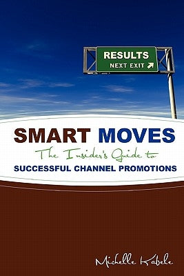 Smart Moves: The Insider's Guide To Successful Channel Promotions by Kabele, Michelle