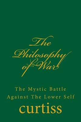 The Philosophy of War: The Mystical Battle Against the Lower Self by Curtiss, Frank Homer