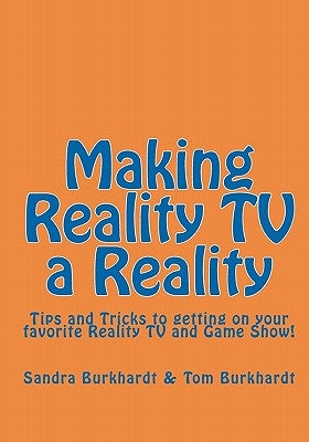 Making Reality TV a Reality: Tips and Tricks to getting on your favorite Reality TV and Game Show! by Burkhardt, Tom