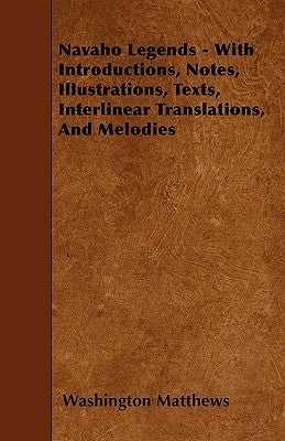 Navaho Legends - With Introductions, Notes, Illustrations, Texts, Interlinear Translations, and Melodies by Matthews, Washington
