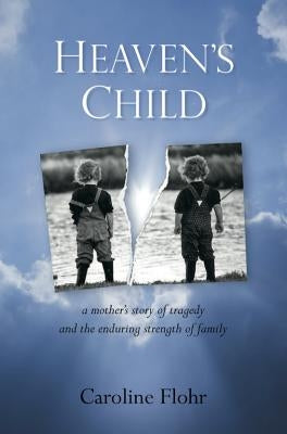 Heaven's Child: A Mother's Story of Tragedy and the Enduring Strength of Family by Flohr, Caroline
