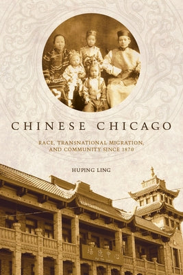 Chinese Chicago: Race, Transnational Migration, and Community Since 1870 by Ling, Huping