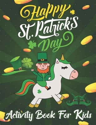 Happy St. Patrick's Day Coloring & Activity Book for Kids: Unicorn Coloring Book Cute Magical Unicorn Fairy Rainbow Lucky Irish Clovers Leprechauns Po by Press, Creative Study
