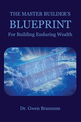 The Master Builder's Blueprint for Building Enduring Wealth by Brannum, Gwen