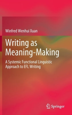 Writing as Meaning-Making: A Systemic Functional Linguistic Approach to Efl Writing by Xuan, Winfred Wenhui