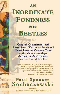 An Inordinate Fondness for Beetles: Campfire Conversations with Alfred Russel Wallace on People and Nature Based on Common Travel in the Malay Archipe by Sochaczewski, Paul Spencer