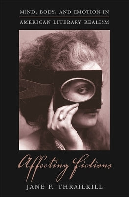 Affecting Fictions: Mind, Body, and Emotion in American Literary Realism by Thrailkill, Jane F.