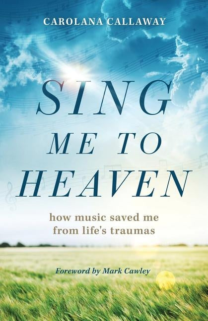 Sing Me to Heaven: How Music Saved Me from Life's Traumas by Callaway, Carolana