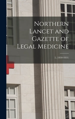 Northern Lancet and Gazette of Legal Medicine; 2, (1850-1851) by Anonymous