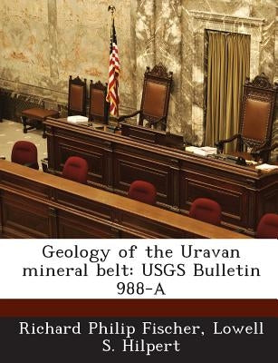 Geology of the Uravan Mineral Belt: Usgs Bulletin 988-A by Fischer, Richard Philip