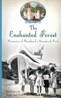 The Enchanted Forest: Memories of Maryland's Storybook Park by Kusterer, Janet
