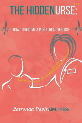 The HIDDENURSE: How to Become a Public Health Nurse by Davis, Latronda S.