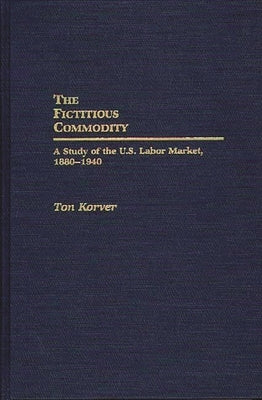The Fictitious Commodity: A Study of the U.S. Labor Market, 1880-1940 by Korver, Ton