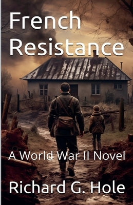 French Resistance. A World War II Novel by Hole, Richard G.