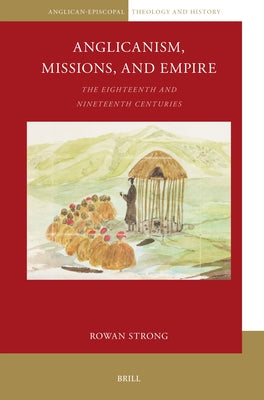 Anglicanism, Missions and Empire: The Eighteenth and Nineteenth Centuries by Strong, Rowan