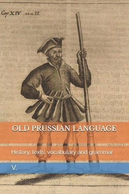 Old Prussian Language: History, texts, vocabulary and grammar by V.