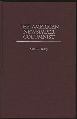 The American Newspaper Columnist by Riley, Sam G.