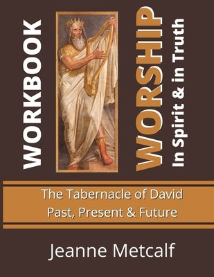 Worship in Spirit & in Truth: Tabernacle of David - Past, Present & Future by Metcalf, Jeanne