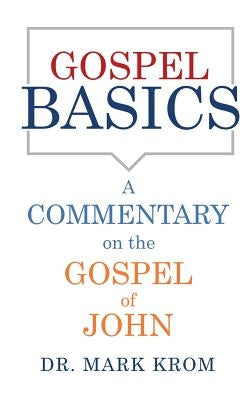 Gospel Basics: A Commentary on the Gospel of John by Krom, Mark
