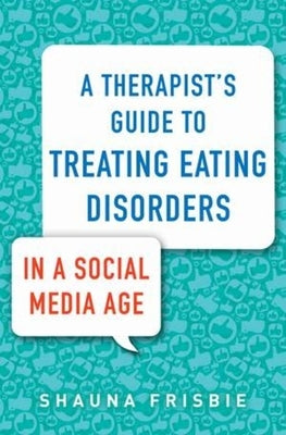 A Therapist's Guide to Treating Eating Disorders in a Social Media Age by Frisbie, Shauna