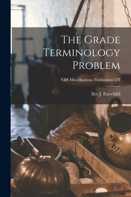 The Grade Terminology Problem; NBS Miscellaneous Publication 173 by Fairchild, Iler J.