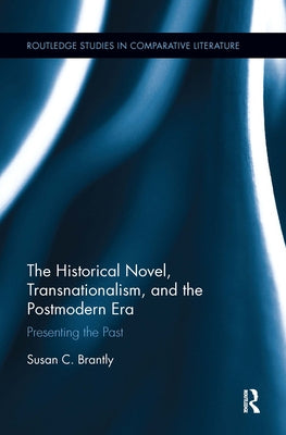 The Historical Novel, Transnationalism, and the Postmodern Era: Presenting the Past by Brantly, Susan