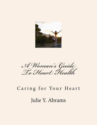 A Woman's Guide To Heart Health: Caring for Your Heart by Abrams, Julie y.