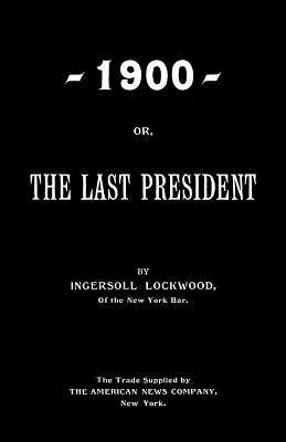 1900; Or, The Last President by Lockwood, Ingersoll