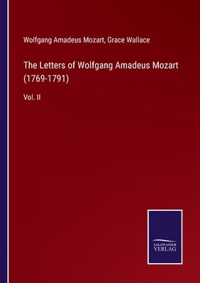 The Letters of Wolfgang Amadeus Mozart (1769-1791): Vol. II by Mozart, Wolfgang Amadeus