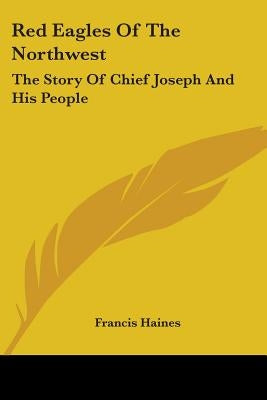 Red Eagles of the Northwest: The Story of Chief Joseph and His People by Haines, Francis