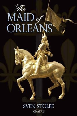 The Maid of Orleans: The Life and Mysticism of Joan of Arc by Stolpe, Sven
