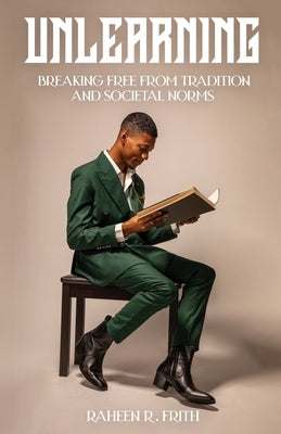 Unlearning: Breaking Free from Tradition and Societal Norms by Frith, Raheen